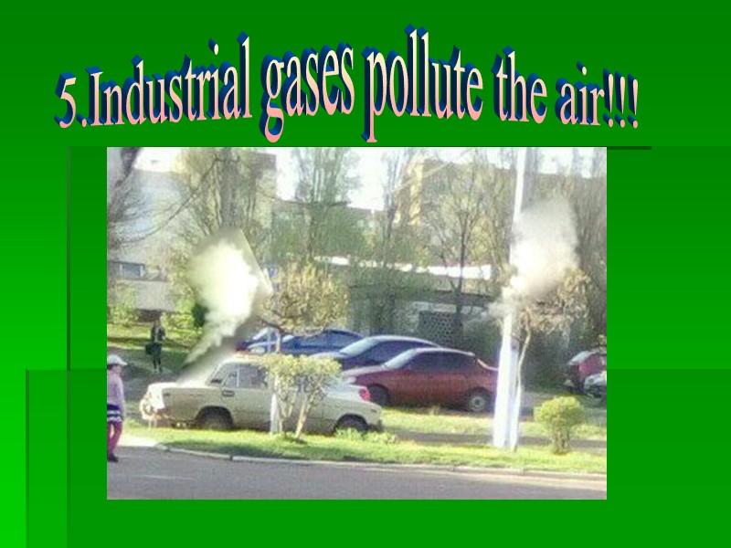 5.Industrial gases pollute the air!!!